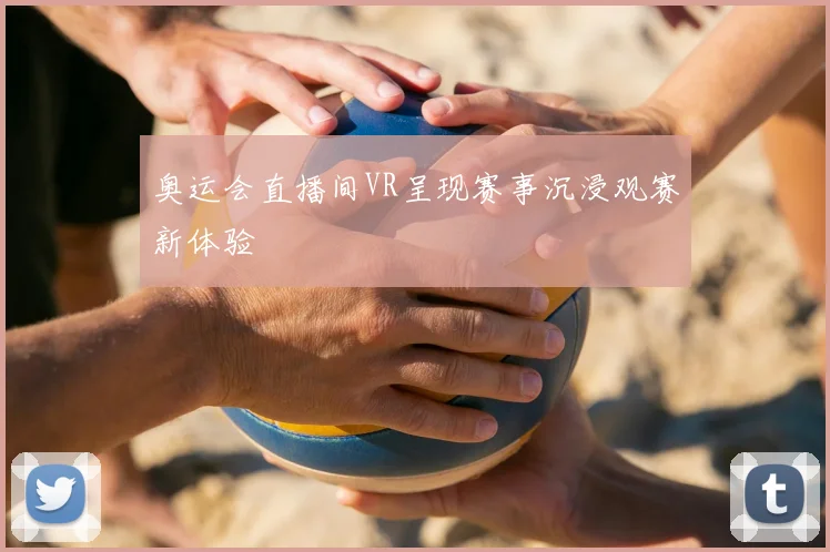奥运会直播间VR呈现赛事沉浸观赛新体验