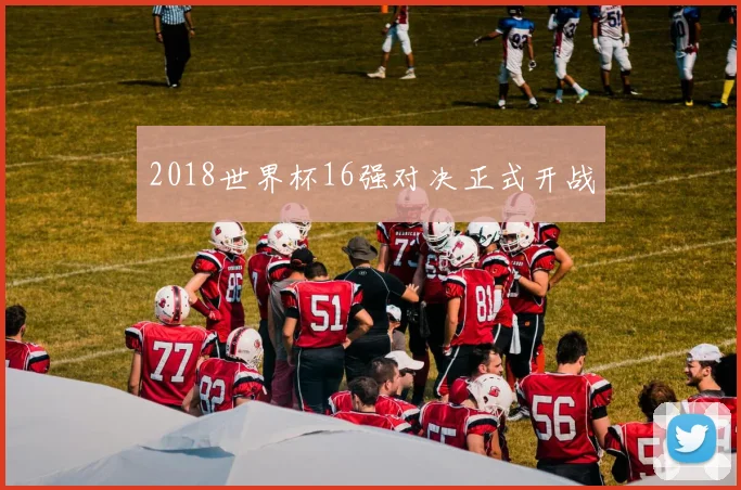 2018世界杯16强对决正式开战