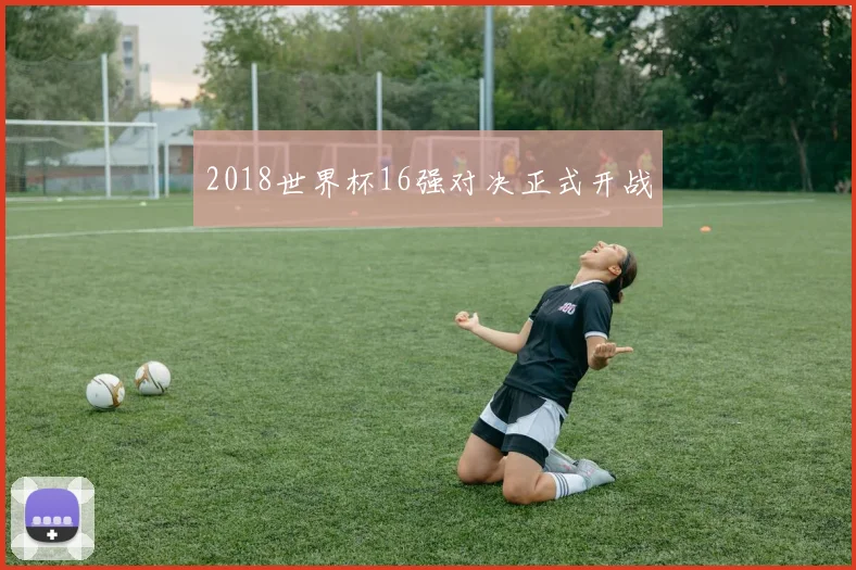 2018世界杯16强对决正式开战