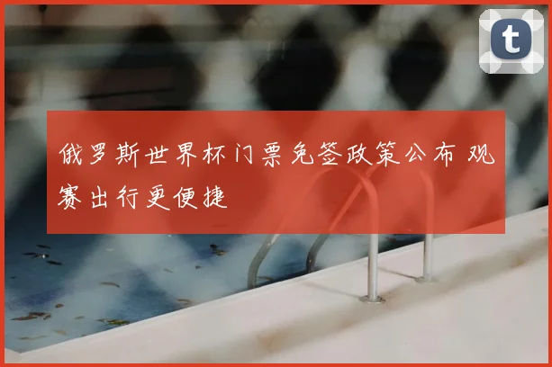 俄罗斯世界杯门票免签政策公布 观赛出行更便捷