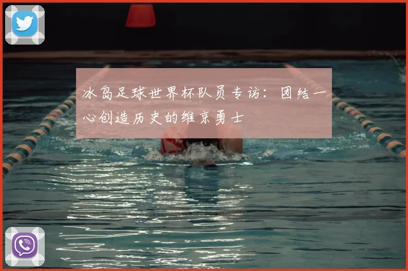 冰岛足球世界杯队员专访：团结一心创造历史的维京勇士