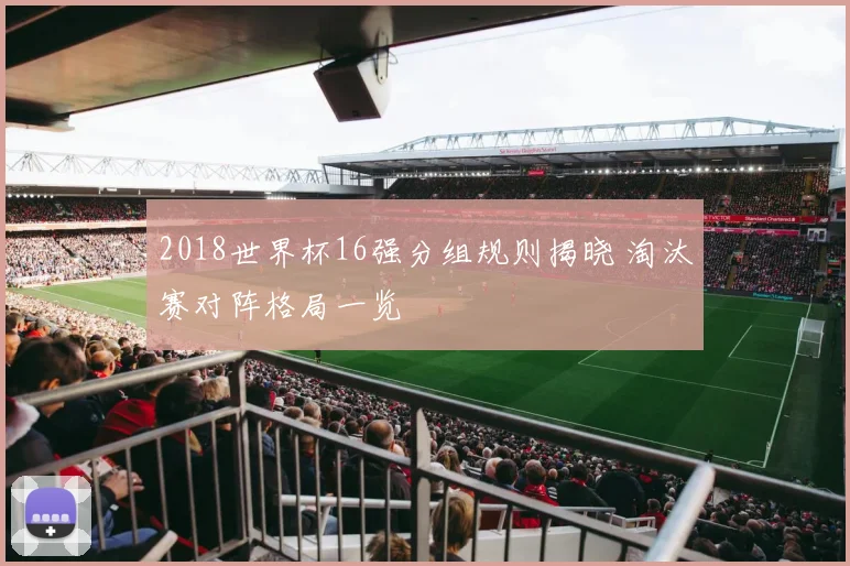 2018世界杯16强分组规则揭晓 淘汰赛对阵格局一览