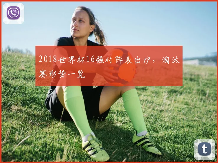 2018世界杯16强对阵表出炉,淘汰赛形势一览