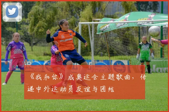 《我和你》成奥运会主题歌曲，传递中外运动员友谊与团结