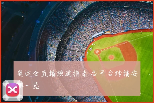 奥运会直播频道指南 各平台转播安排一览