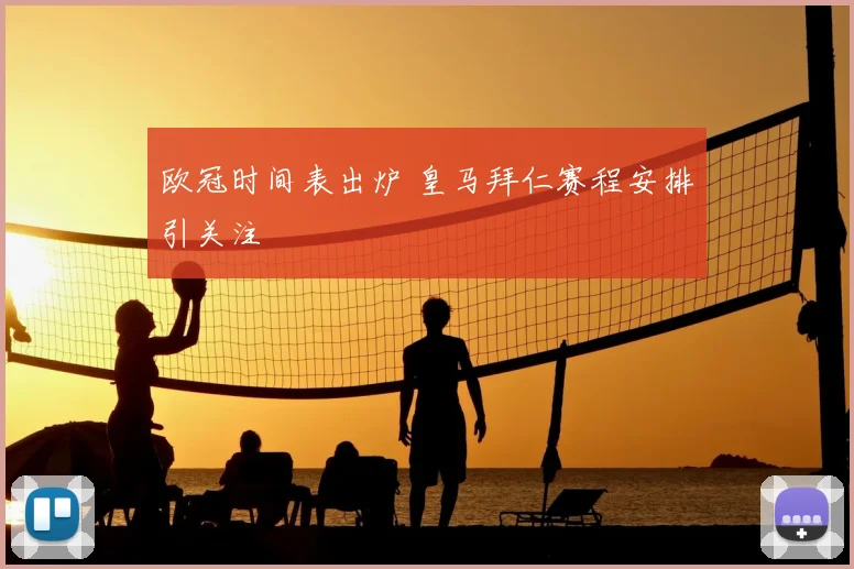 欧冠时间表出炉 皇马拜仁赛程安排引关注