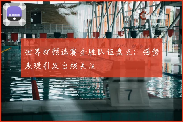 世界杯预选赛全胜队伍盘点:强势表现引发出线关注