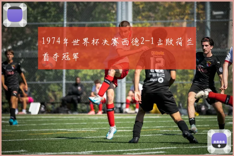 1974年世界杯决赛西德2-1击败荷兰首夺冠军