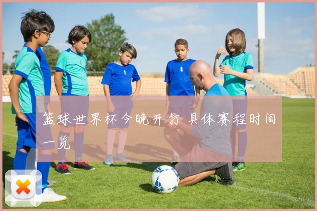 篮球世界杯今晚开打 具体赛程时间一览