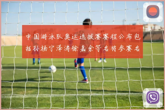 中国游泳队奥运选拔赛赛程公布包括孙杨宁泽涛徐嘉余等名将参赛名单