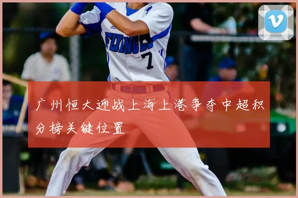 广州恒大迎战上海上港争夺中超积分榜关键位置