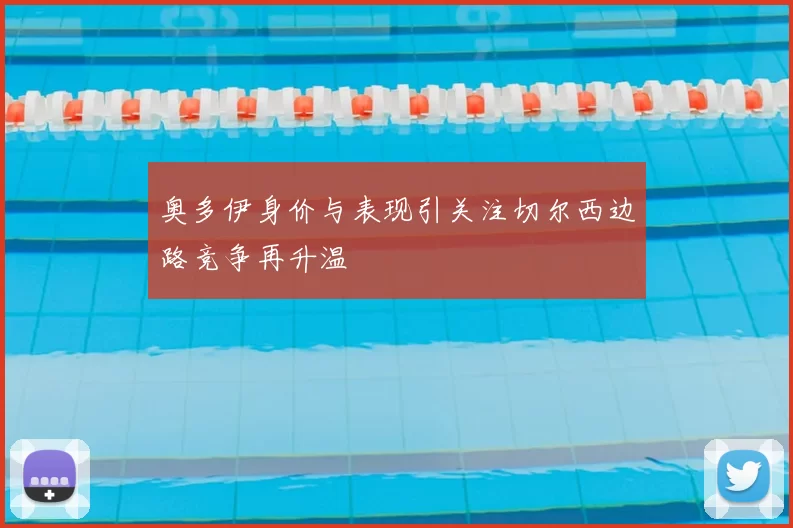 奥多伊身价与表现引关注切尔西边路竞争再升温