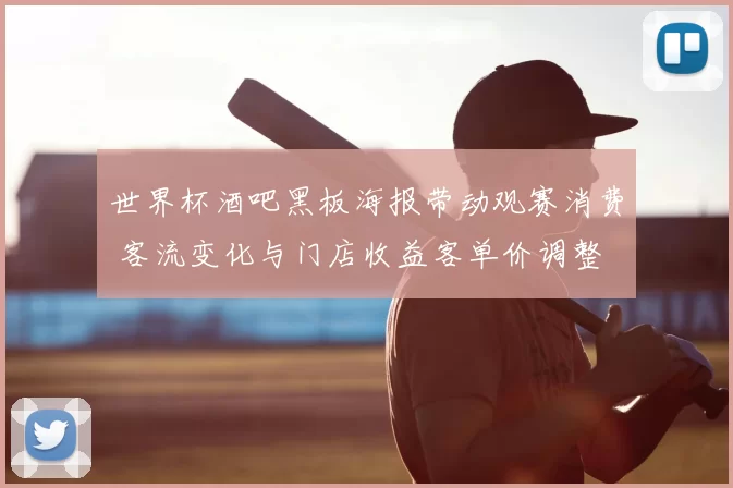 世界杯酒吧黑板海报带动观赛消费 客流变化与门店收益客单价调整