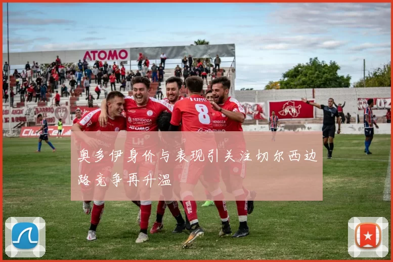 奥多伊身价与表现引关注切尔西边路竞争再升温