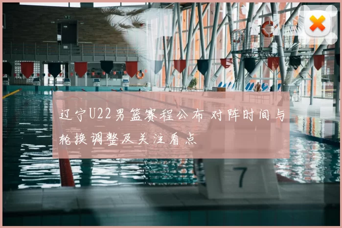 辽宁U22男篮赛程公布 对阵时间与轮换调整及关注看点