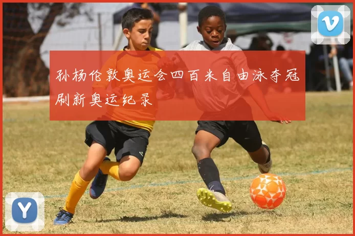 孙杨伦敦奥运会四百米自由泳夺冠刷新奥运纪录