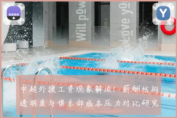 中超外援工资现象解读：薪酬结构透明度与俱乐部成本压力对比研究