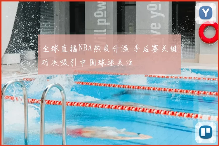 全球直播NBA热度升温 季后赛关键对决吸引中国球迷关注