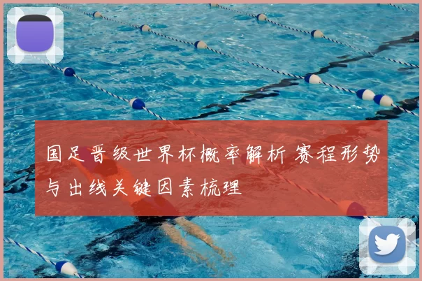 国足晋级世界杯概率解析 赛程形势与出线关键因素梳理