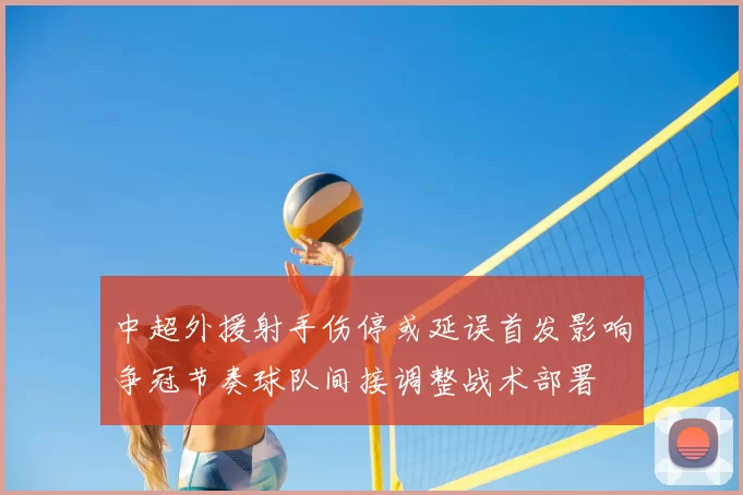 中超外援射手伤停或延误首发影响争冠节奏球队间接调整战术部署