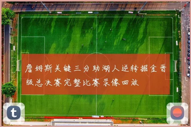 詹姆斯关键三分助湖人逆转掘金晋级总决赛完整比赛录像回放