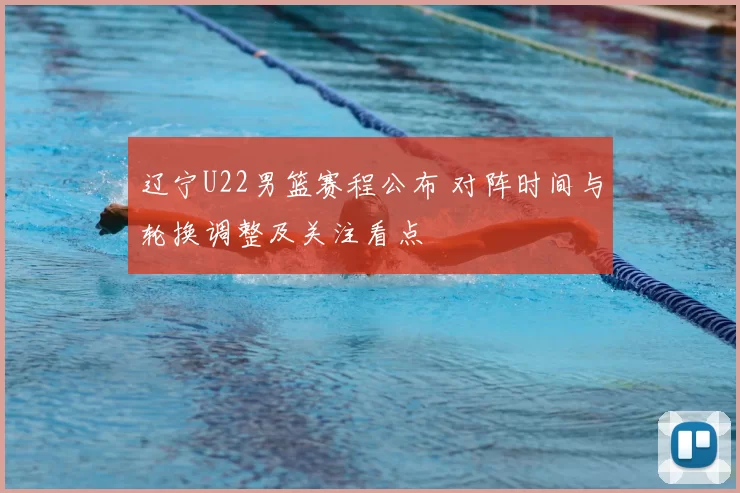 辽宁U22男篮赛程公布 对阵时间与轮换调整及关注看点