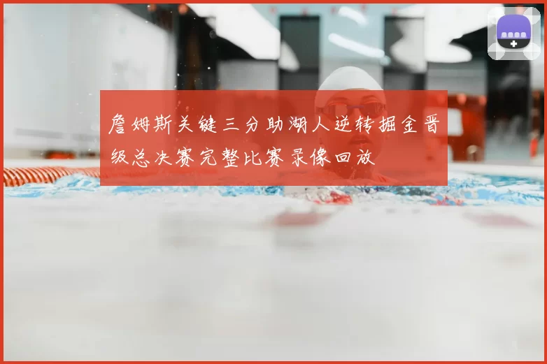 詹姆斯关键三分助湖人逆转掘金晋级总决赛完整比赛录像回放
