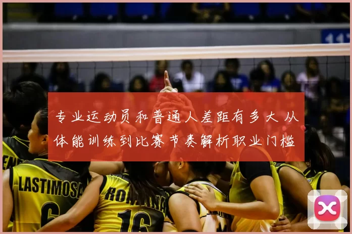 专业运动员和普通人差距有多大 从体能训练到比赛节奏解析职业门槛