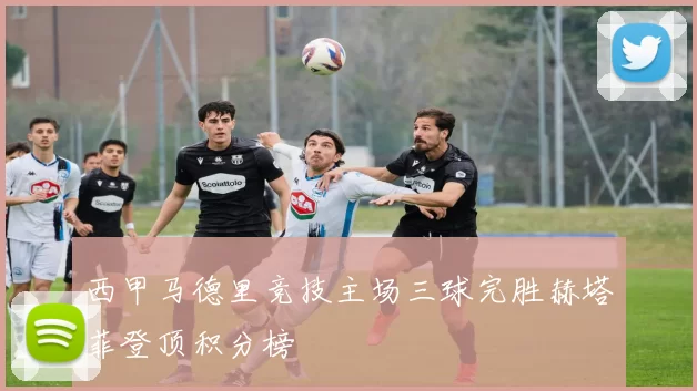 西甲马德里竞技主场三球完胜赫塔菲登顶积分榜