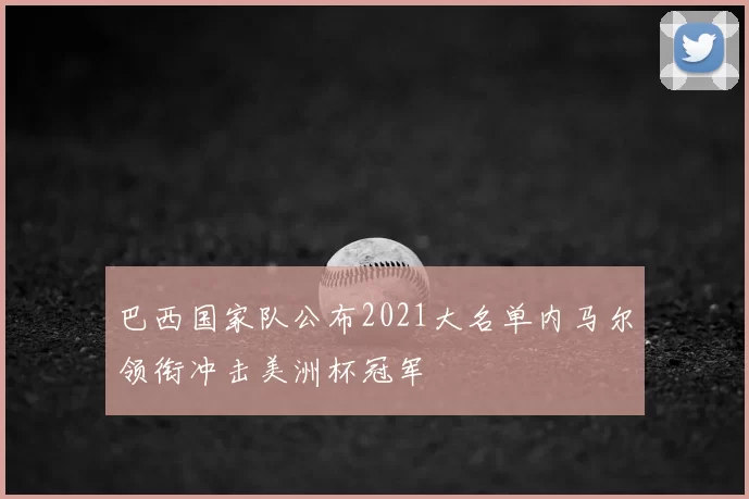 巴西国家队公布2021大名单内马尔领衔冲击美洲杯冠军