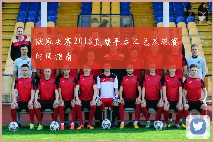 欧冠决赛2018直播平台汇总及观赛时间指南