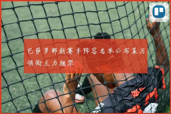 巴萨罗那新赛季阵容名单公布莱万领衔主力框架