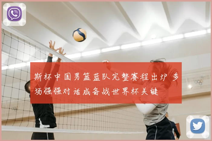 斯杯中国男篮蓝队完整赛程出炉 多场强强对话成备战世界杯关键