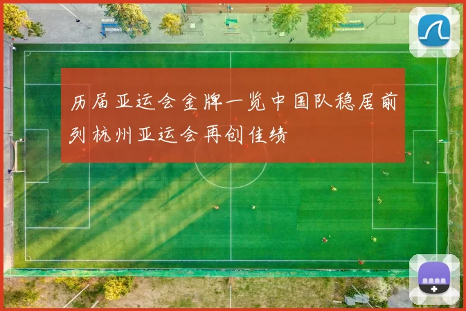 历届亚运会金牌一览中国队稳居前列杭州亚运会再创佳绩