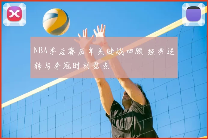 NBA季后赛历年关键战回顾 经典逆转与夺冠时刻盘点