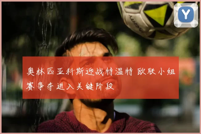 奥林匹亚科斯迎战特温特 欧联小组赛争夺进入关键阶段