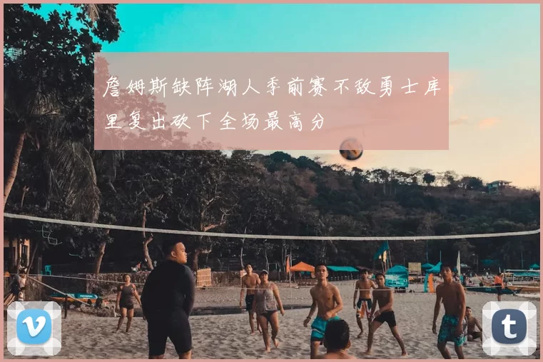 詹姆斯缺阵湖人季前赛不敌勇士库里复出砍下全场最高分