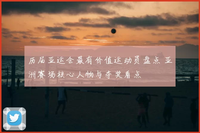 历届亚运会最有价值运动员盘点 亚洲赛场核心人物与夺奖看点