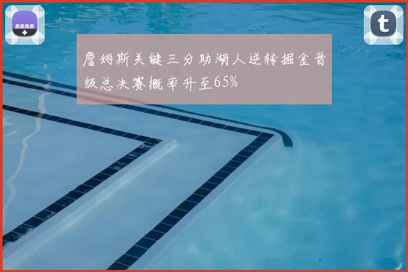 詹姆斯关键三分助湖人逆转掘金晋级总决赛概率升至65%