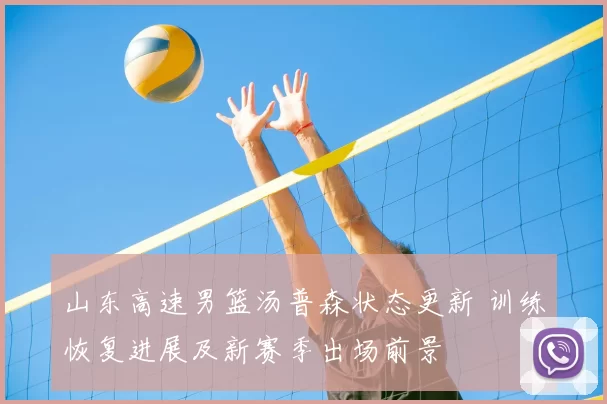 山东高速男篮汤普森状态更新 训练恢复进展及新赛季出场前景