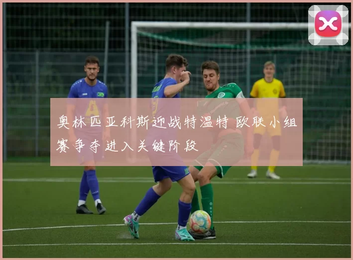 奥林匹亚科斯迎战特温特 欧联小组赛争夺进入关键阶段