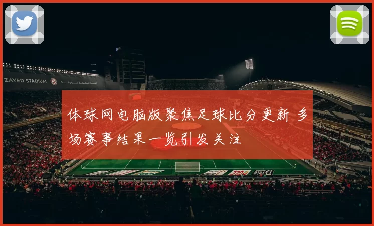 体球网电脑版聚焦足球比分更新 多场赛事结果一览引发关注