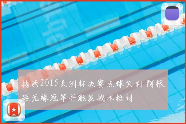 梅西2015美洲杯决赛点球失利 阿根廷无缘冠军并触发战术检讨