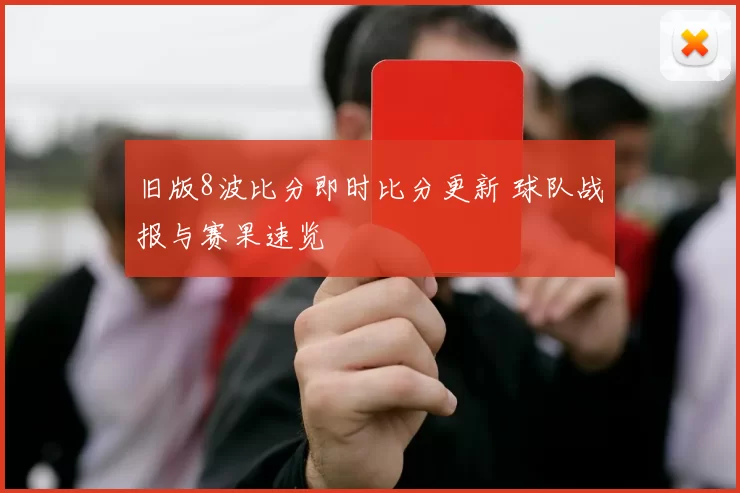 旧版8波比分即时比分更新 球队战报与赛果速览