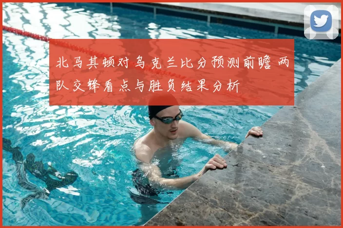 北马其顿对乌克兰比分预测前瞻 两队交锋看点与胜负结果分析