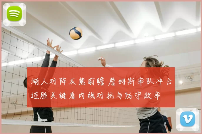 湖人对阵灰熊前瞻 詹姆斯率队冲击连胜关键看内线对抗与防守效率