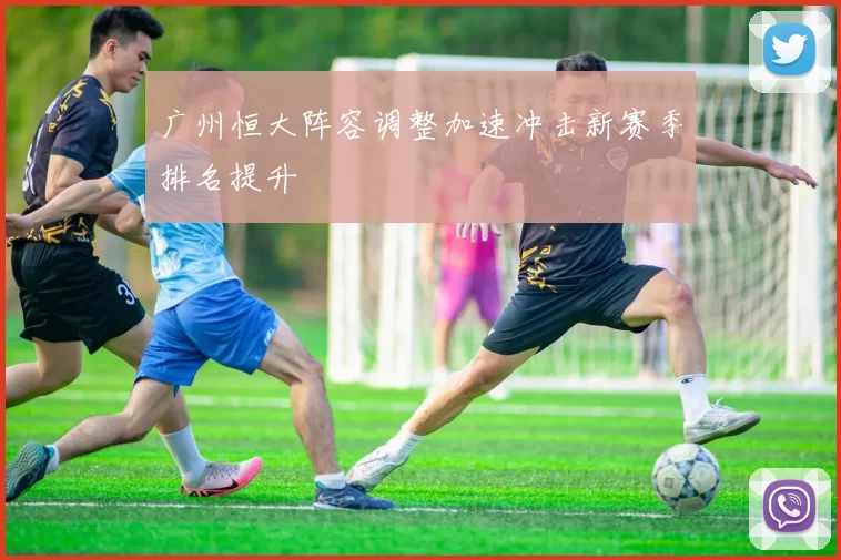 广州恒大阵容调整加速冲击新赛季排名提升