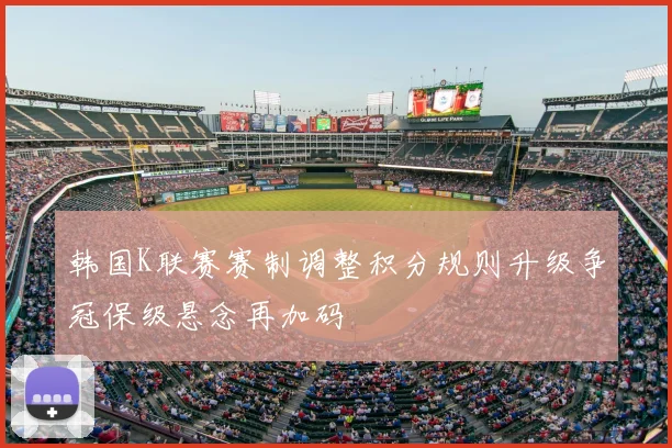 韩国K联赛赛制调整积分规则升级争冠保级悬念再加码