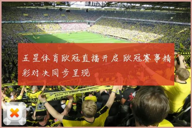 五星体育欧冠直播开启 欧冠赛事精彩对决同步呈现