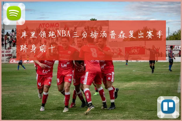 库里领跑NBA三分榜汤普森复出赛季跻身前十